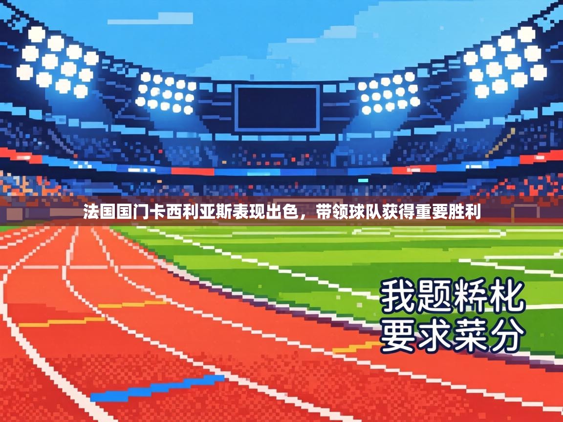 法国国门卡西利亚斯表现出色,带领球队获得重要胜利 第1张