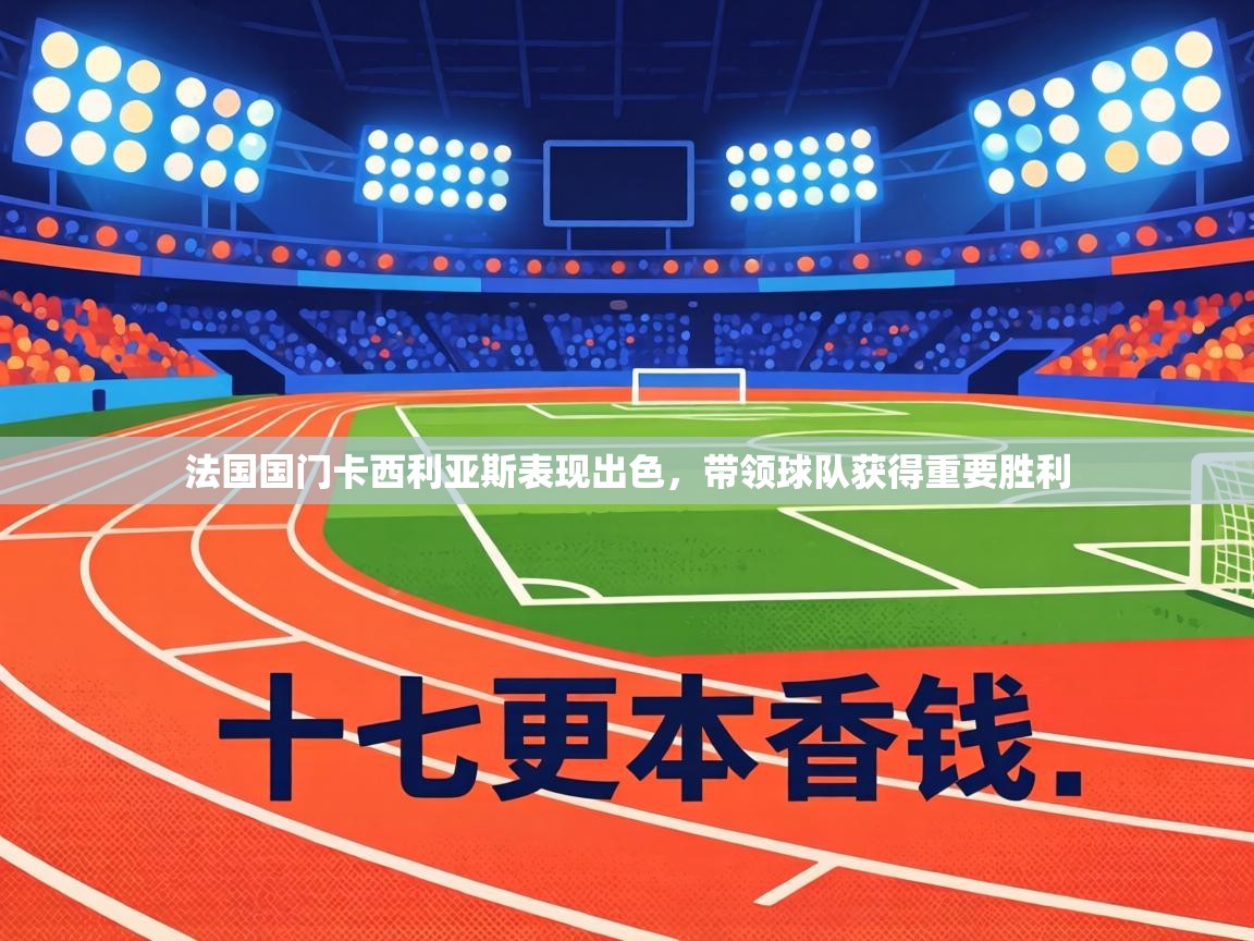 法国国门卡西利亚斯表现出色,带领球队获得重要胜利 第2张