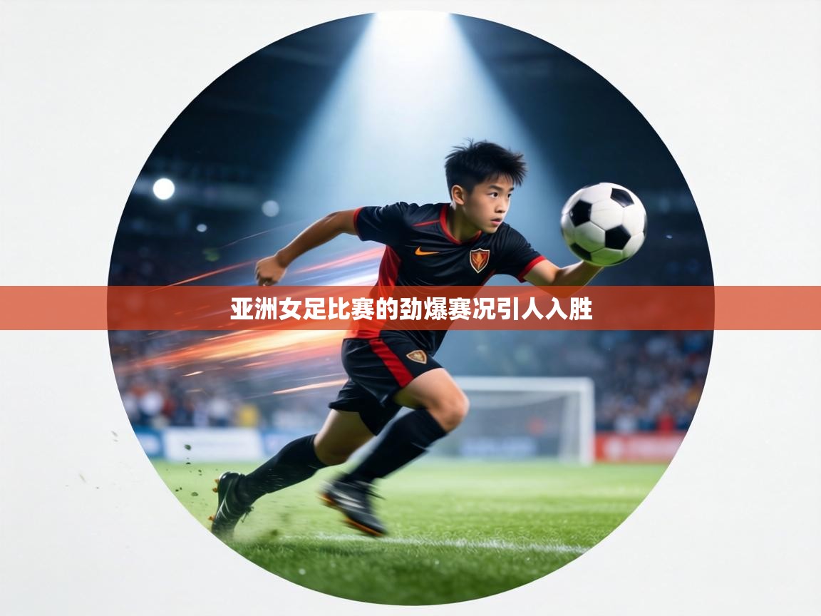 亚洲女足比赛的劲爆赛况引人入胜 第1张