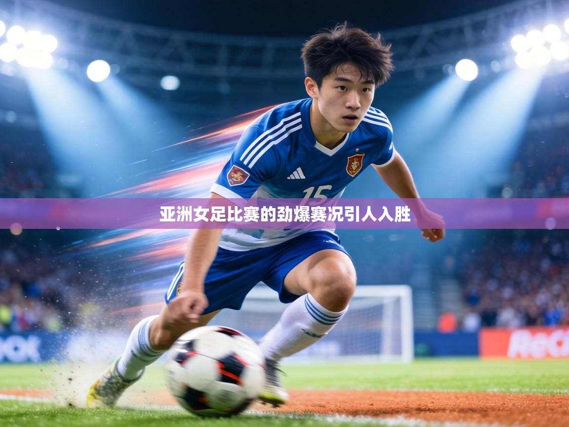 亚洲女足比赛的劲爆赛况引人入胜 第2张
